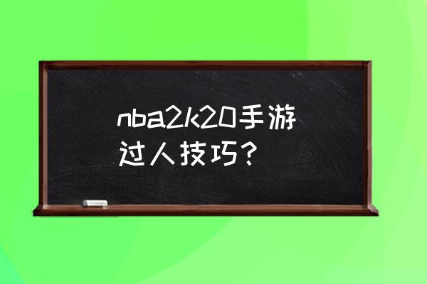 2k20里怎么过人突破 nba2k20手游过人技巧？