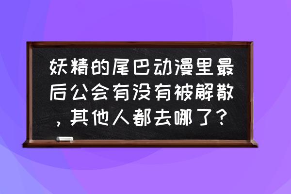 妖精的尾巴最强公会阵容攻略 妖精的尾巴动漫里最后公会有没有被解散，其他人都去哪了？