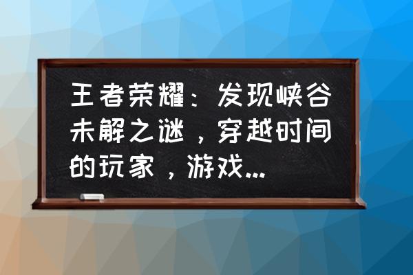 王者荣耀旧版的甄姬 王者荣耀：发现峡谷未解之谜，穿越时间的玩家，游戏道具更是匪夷所思，你怎么觉得？