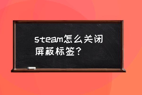 steam主页上怎么改变推荐标签 steam怎么关闭屏蔽标签？