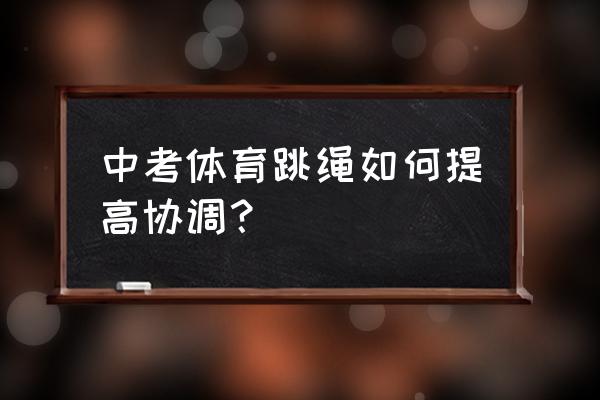 中考跳绳怎样又快又稳 中考体育跳绳如何提高协调？