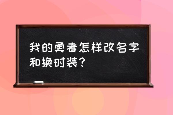 我的勇者每个区可以创建多少角色 我的勇者怎样改名字和换时装？