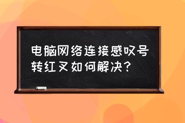 电脑无线网络连接显示叉号怎么办 电脑网络连接感叹号转红叉如何解决？