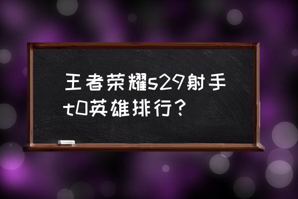 王者荣耀哪个英雄无冷却最厉害 王者荣耀s29射手t0英雄排行？