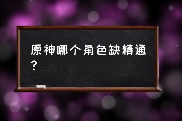 原神精通和等级有关系吗 原神哪个角色缺精通？