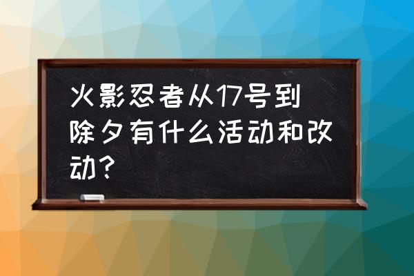 火影忍者最珍贵的5张截图 火影忍者从17号到除夕有什么活动和改动？