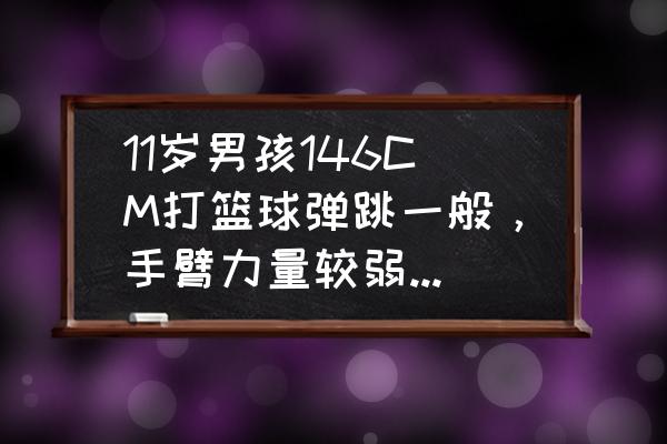 打篮球怎么练手臂力量只能在家练 11岁男孩146CM打篮球弹跳一般，手臂力量较弱，求锻炼计划？