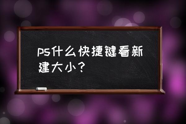 ps怎么标注尺寸大小 ps什么快捷键看新建大小？