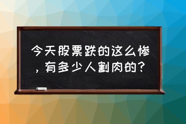 极度恐慌4有后续么 今天股票跌的这么惨，有多少人割肉的？