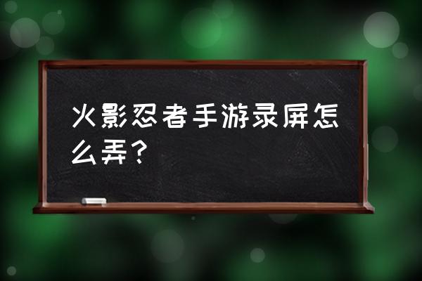 火影忍者录像回放在哪找 火影忍者手游录屏怎么弄？