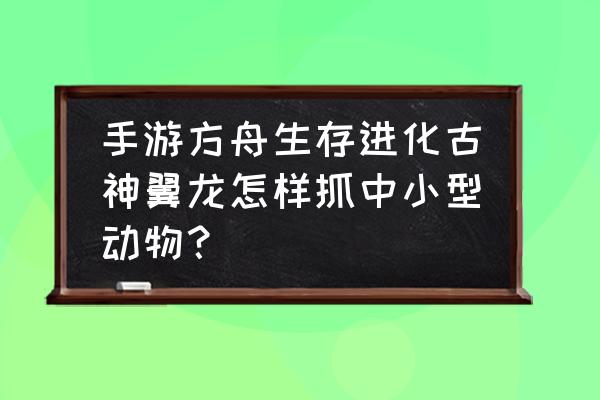 方舟生存风神翼龙能叼起什么生物 手游方舟生存进化古神翼龙怎样抓中小型动物？