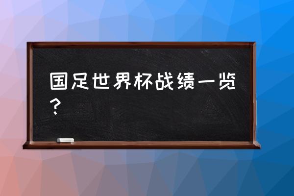 学校足球比赛成绩记录表 国足世界杯战绩一览？