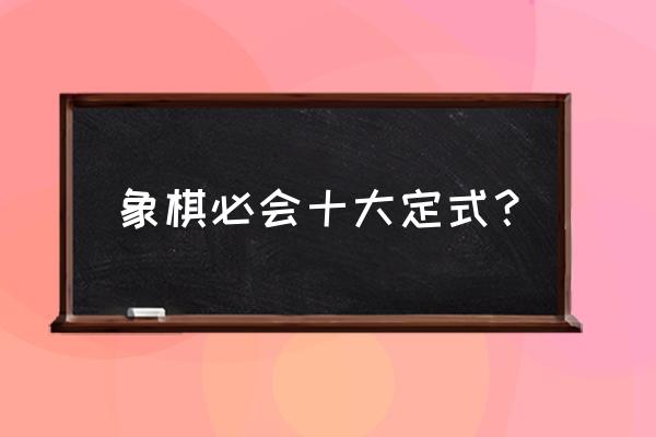 象棋绝杀十三个绝招 象棋必会十大定式？