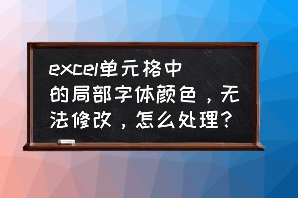 一个单元格如何设置两个字体颜色 excel单元格中的局部字体颜色，无法修改，怎么处理？