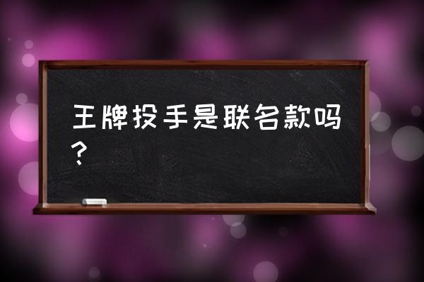 王牌战士怎样免费获得皮肤 王牌投手是联名款吗？