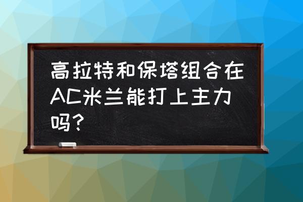 皮扬特克怎么了 高拉特和保塔组合在AC米兰能打上主力吗？