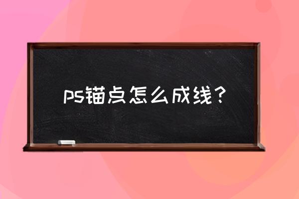 ps怎么一键调整锚点形状 ps锚点怎么成线？