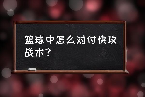 篮球快攻打法和技巧 篮球中怎么对付快攻战术？