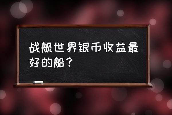 战舰世界最好任务船 战舰世界银币收益最好的船？