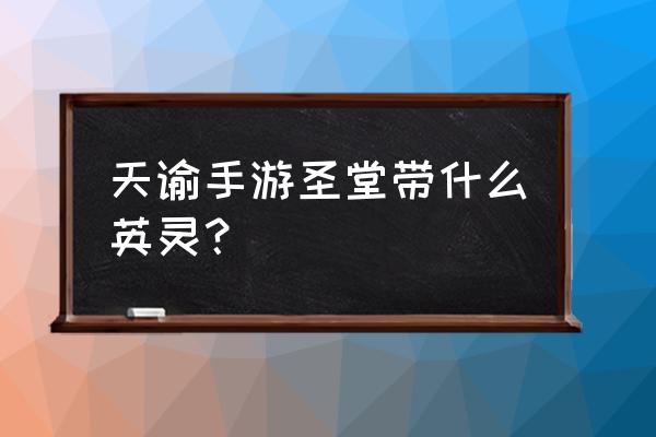 天谕手游英灵攻略 天谕手游圣堂带什么英灵？