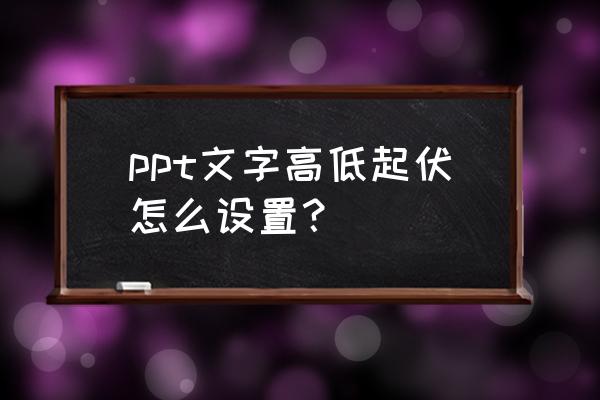 ppt如何设置左右循环滚动字幕 ppt文字高低起伏怎么设置？