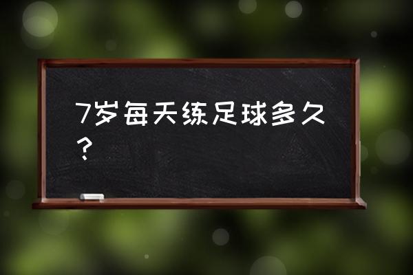 足球训练如何提高孩子的专注力 7岁每天练足球多久？