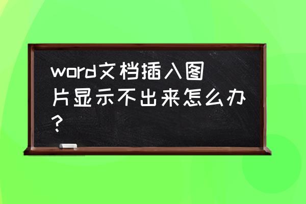 图片贴在word上显示不出来 word文档插入图片显示不出来怎么办？