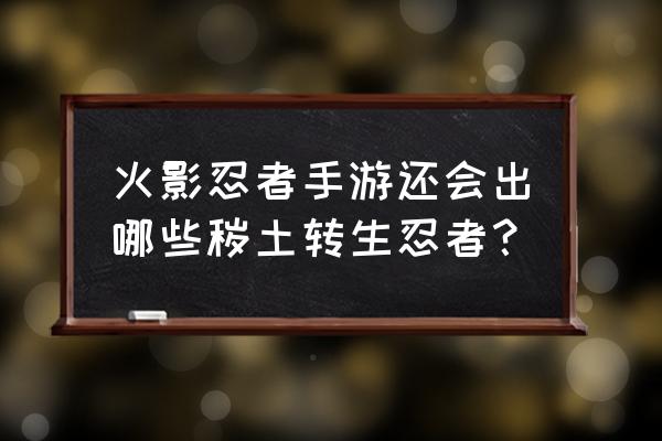 火影忍者手游秽土鼬强度怎么样 火影忍者手游还会出哪些秽土转生忍者？