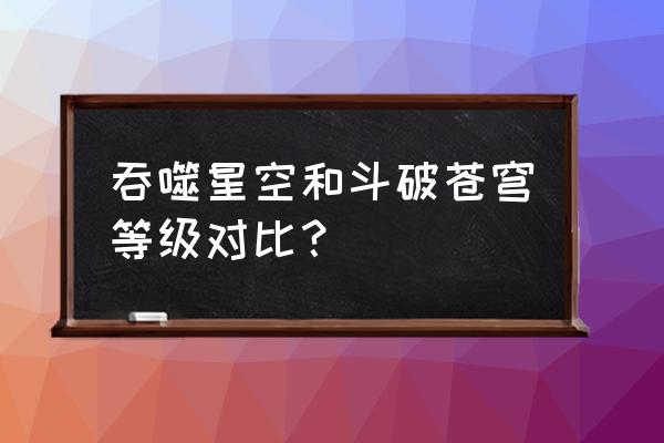 吞噬苍穹签到奖励 吞噬星空和斗破苍穹等级对比？