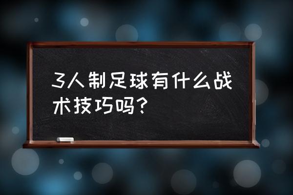 足球各种战术大全 3人制足球有什么战术技巧吗？