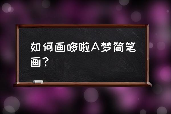 小铃铛怎么画简单又漂亮 如何画哆啦A梦简笔画？