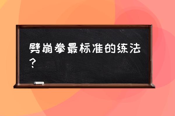 怎么锻炼让出拳更有冲击力 劈崩拳最标准的练法？