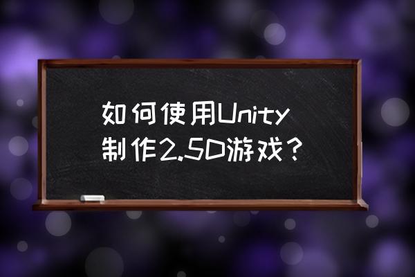 unity3d如何获得免费版本 如何使用Unity制作2.5D游戏？