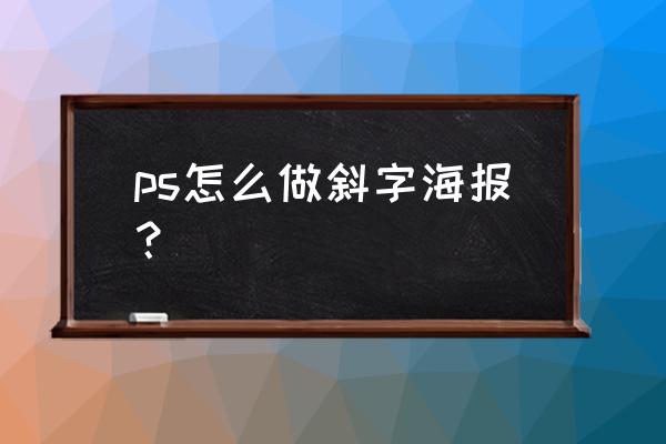 ps海报制作教程新手入门 ps怎么做斜字海报？