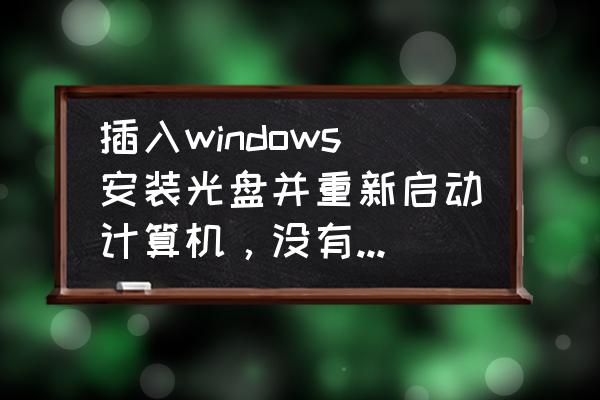 win10找不到光驱启动 插入windows安装光盘并重新启动计算机，没有光驱怎么办？