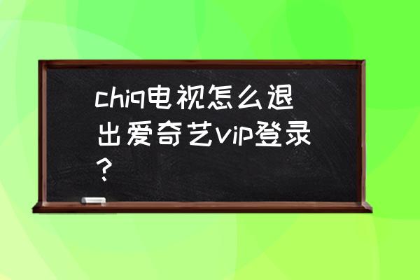 爱奇艺按住屏幕快退怎么设置 chiq电视怎么退出爱奇艺vip登录？