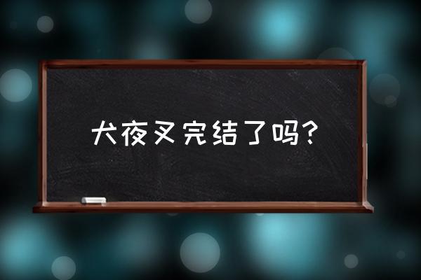 犬夜叉167集之后怎么没了 犬夜叉完结了吗？