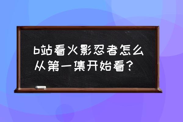 火影忍者疾风传是从哪集开始的 b站看火影忍者怎么从第一集开始看？