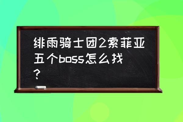 绯雨骑士团2地图攻略 绯雨骑士团2索菲亚五个boss怎么找？