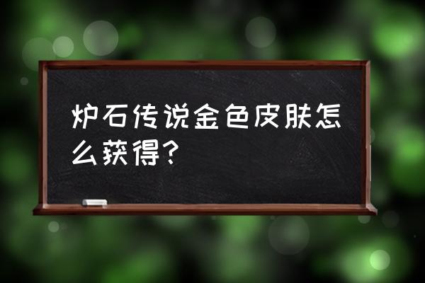 炉石传说德鲁伊有英雄牌吗 炉石传说金色皮肤怎么获得？