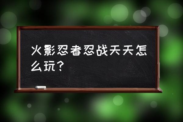 火影忍者手游功夫一笔画过关办法 火影忍者忍战天天怎么玩？