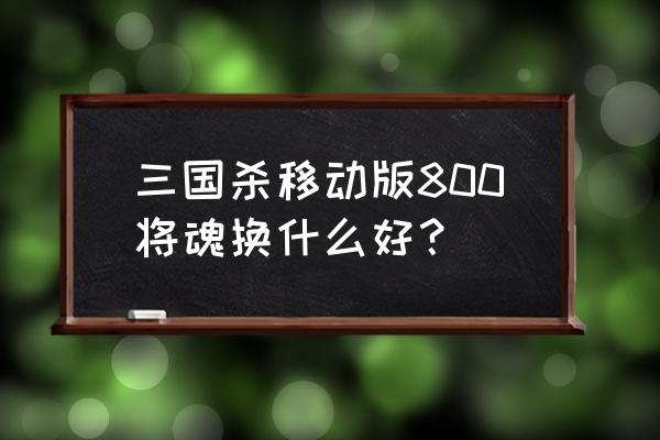 将魂三国哪个职业最好玩 三国杀移动版800将魂换什么好？