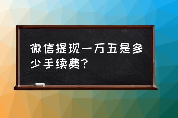 微信提现手续费明细怎么查 微信提现一万五是多少手续费？