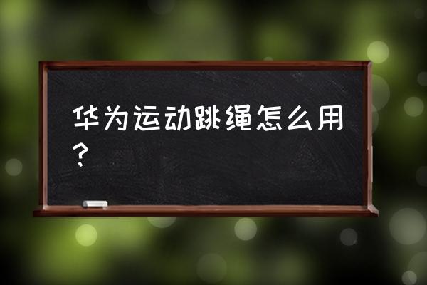 智能跳绳开不了机了 华为运动跳绳怎么用？