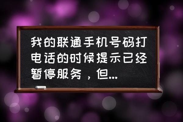 手机卡无服务怎么恢复 我的联通手机号码打电话的时候提示已经暂停服务，但是我查了一下手机话费，发现没欠费……那怎么？