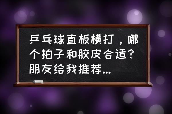 乒乓球直板横打推荐 乒乓球直板横打，哪个拍子和胶皮合适？朋友给我推荐的是斯迪卡马琳碳，正手省狂3，反手蝴蝶T05。怎么？