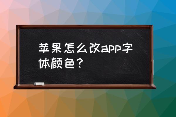 苹果手机隐藏式字幕怎么用 苹果怎么改app字体颜色？