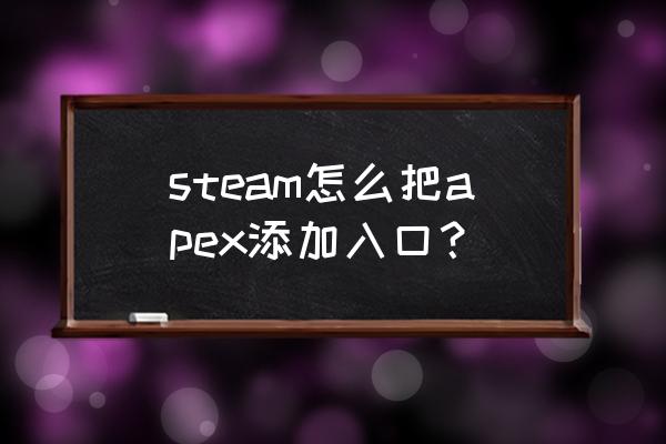 小黑盒apex一键入库没反应 steam怎么把apex添加入口？