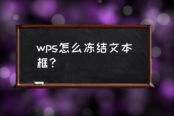 wps自定义冻结窗口怎么设置 wps怎么冻结文本框？