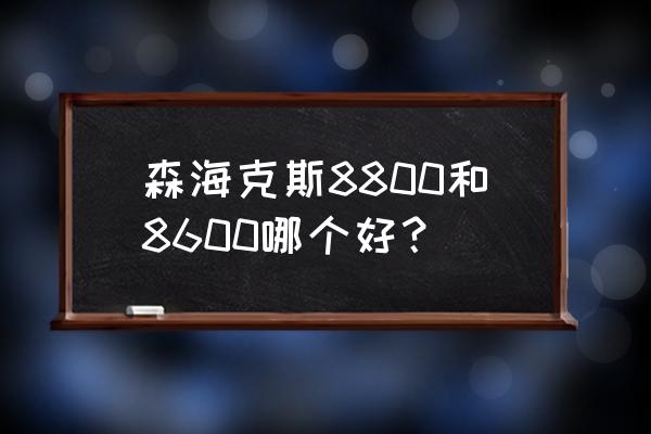 摩托罗拉对讲机p8800说明书 森海克斯8800和8600哪个好？